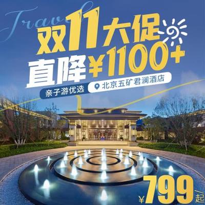 【北京五矿君澜酒店】双11狂欢大促，直降￥1100+￥799起住京郊亲子度假胜地